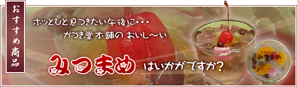 かづき堂本舗のおすすめ商品　おいしいみつまめはいかがですか？